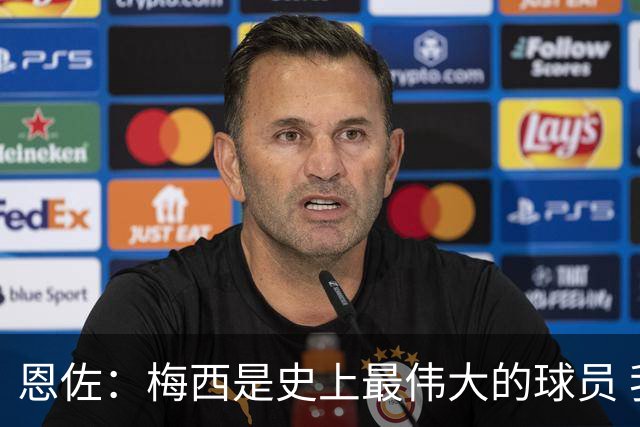 恩佐：梅西是史上最伟大的球员 我们会努力卫冕世界杯